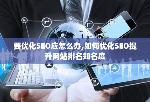 要优化SEO应怎么办,如何优化SEO提升网站排名知名度