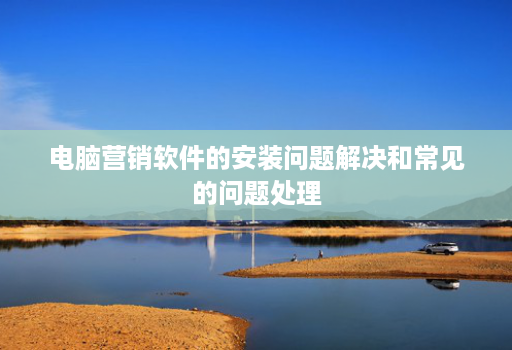 电脑营销软件的安装问题解决和常见的问题处理