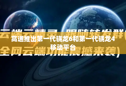 高通推出第一代骁龙6和第一代骁龙4移动平台